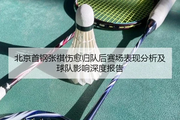 北京首钢张祺伤愈归队后赛场表现分析及球队影响深度报告