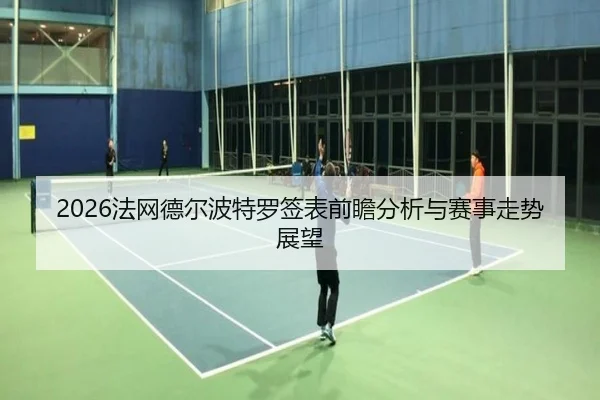 2026法网德尔波特罗签表前瞻分析与赛事走势展望