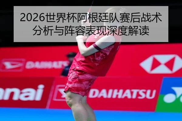 shi-jie-bei-a-gen-ting-dui-sai-hou-zhan-shu-fen-xi-yu-zhen-rong-biao-xian-shen-du-jie-du-2-180.jpg