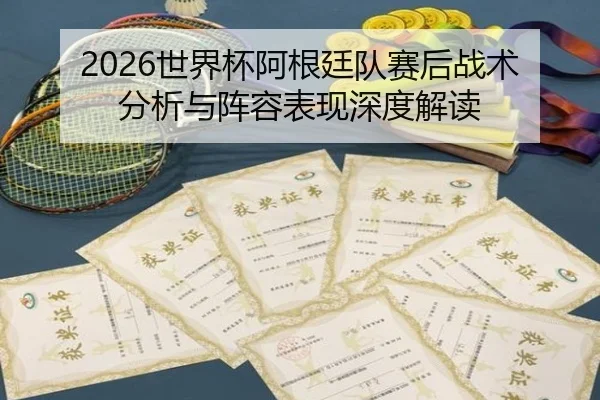 2026世界杯阿根廷队赛后战术分析与阵容表现深度解读