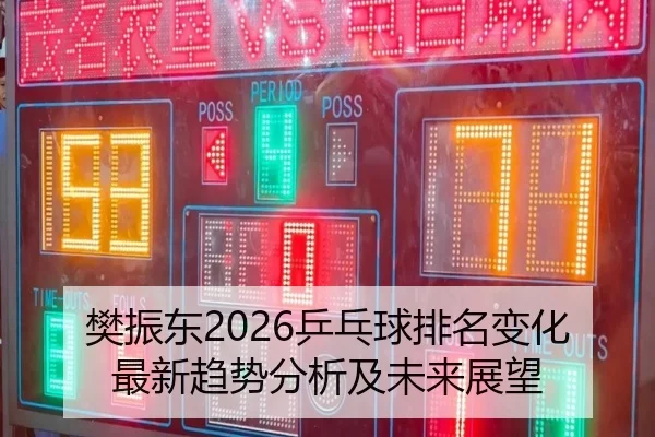 樊振东2026乒乓球排名变化最新趋势分析及未来展望