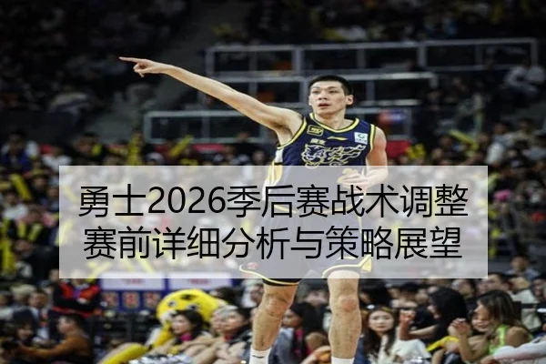 勇士2026季后赛战术调整赛前详细分析与策略展望