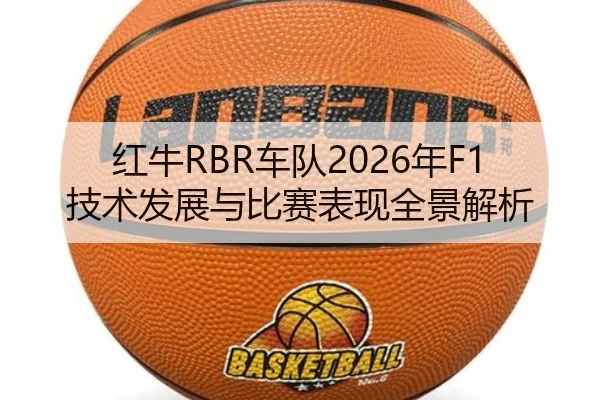 红牛RBR车队2026年F1技术发展与比赛表现全景解析