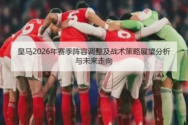 皇马2026年赛季阵容调整及战术策略展望分析与未来走向